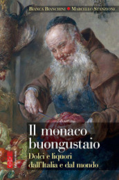 Il monaco buongustaio. Dolci e liquori dall Italia e dal mondo