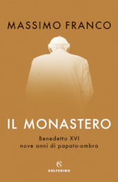 Il monastero. Benedetto XVI, nove anni di papato-ombra