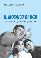Il mosaico di Ugo. Vita e opere di Ugo Amodeo (1922-2008)