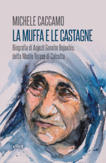 La muffa e le castagne. Biografia di Anjeze Gonxhe Bojaxhiu, detta Madre Teresa di Calcutta