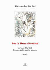 Per la musa ritrovata. Arturo Martini l uomo dalle molte statue. Ediz. illustrata