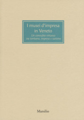 I musei d impresa in Veneto. Un connubio virtuoso tra territorio, impresa e turismo