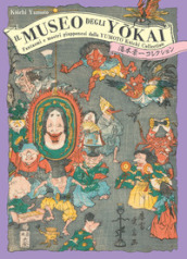 Il museo degli yokai. Fantasmi e mostri giapponesi dalla Yumoto Koichi Collection