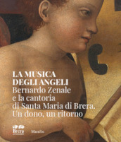 La musica degli angeli. Bernardo Zenale e la cantoria di Santa Maria di Brera. Un dono, un ritorno