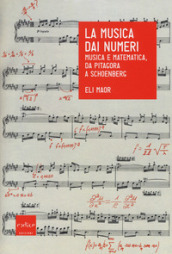 La musica dai numeri. Musica e matematica da Pitagora a Schoenberg