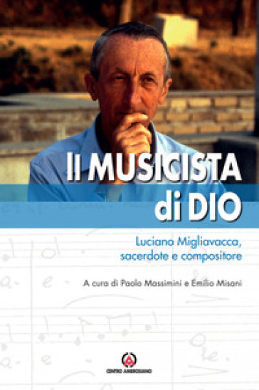 Il musicista di Dio. Luciano Migliavacca, sacerdote e compositore