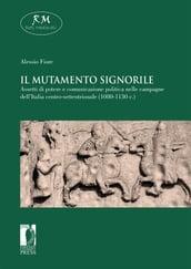 Il mutamento signorile. Assetti di potere e comunicazione politica nelle campagne dell Italia centro-settentrionale (1080-1130 c.)