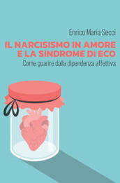 Il narcisismo in amore e la sindrome di Eco. Come guarire dalla dipendenza affettiva