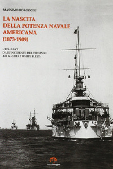 La nascita della potenza navale americana (1873-1909). l'US Navy dall'incidente del Virginius alla «Great White Fleet»