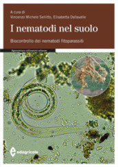 I nematodi nel suolo. Biocontrollo dei nematodi fitoparassiti. Ediz. illustrata