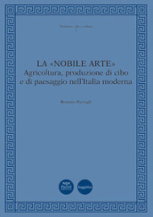 La «nobile arte». Agricoltura, produzione di cibo e di paesaggio nell Italia moderna
