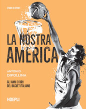 La nostra America. Gli anni d oro del basket italiano