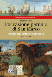 L occasione perduta di San Marco. Venezia alla conquista dell Italia, 1381-1484