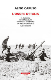 L onore d Italia. El Alamein: così Mussolini mandò al massacro la meglio gioventù. Nuova ediz.