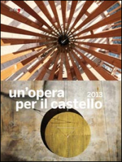 Un opera per il castello 2013. Catalogo della mostra (Napoli, 2014). Ediz. illustrata