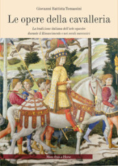 Le opere della cavalleria. La tradizione italiana dell arte equestre durante il Rinascimento e nei secoli successivi