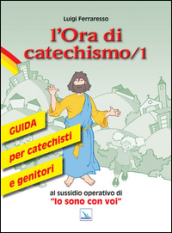 L ora di catechismo. Guida per catechisti e genitori al sussidio operativo di «Io sono con voi». 1.