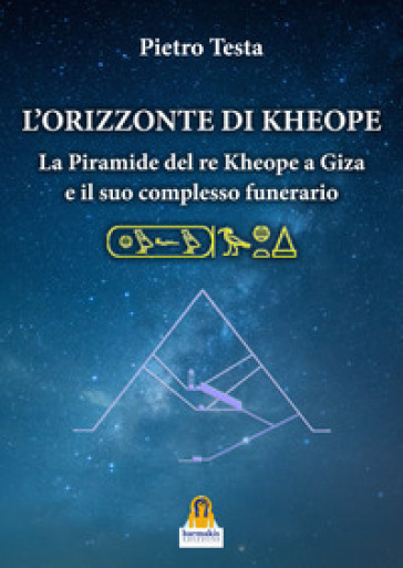 L'orizzonte di Kheope. La piramide del re Kheope a Giza e il suo complesso funerario