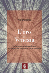 L oro di Venezia. La Serenissima e le sue foreste, un viaggio alle radici della storia veneziana