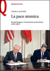 La pace atomica. Ronald Reagan e il movimento antinucleare (1979-1987)
