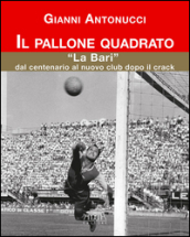 Il pallone quadrato. «La Bari» dal centenario al nuovo club dopo il crack