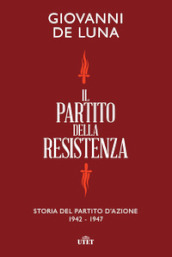 Il partito della Resistenza. Storia del Partito d Azione (1942-1947)