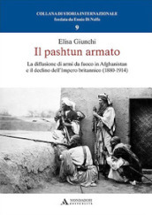 Il pashtun armato. La diffusione di armi da fuoco in Afghanistan e il declino dell Impero britannico (1880-1914)