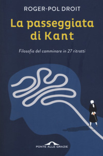 La passeggiata di Kant. Filosofia del camminare in 27 ritratti