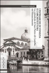 I patriarchi di Venezia e l architettura. La cattedrale di San Pietro di Castello nel Rinascimento