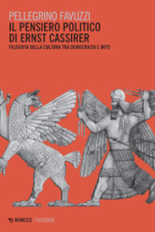 Il pensiero politico di Ernst Cassirer. Filosofia della cultura tra democrazia e mito