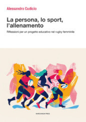La persona, lo sport, l allenamento. Riflessioni per un progetto educativo nel rugby femminile