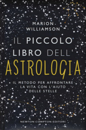 Il piccolo libro dell astrologia. Il metodo per affrontare la vita con l aiuto delle stelle