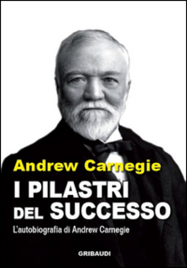 I pilastri del successo. L'autobiografia di Andrew Carnegie