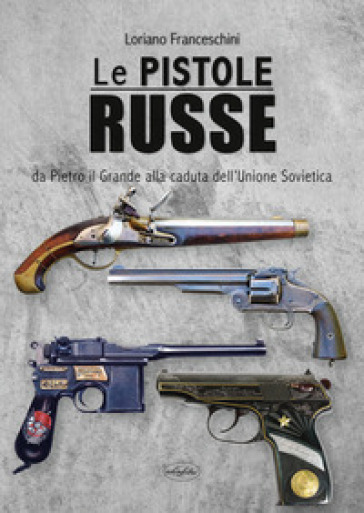Le pistole russe. Da Pietro il Grande alla caduta dell'Unione Sovietica