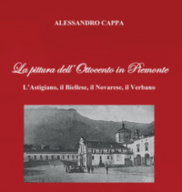 La pittura dell'Ottocento in Piemonte. L'Astigiano, il Biellese, il Novarese, il Verbano