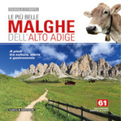Le più belle malghe dell Alto Adige. A piedi tra cultura, storia e gastronomia. 61 escursioni adatte a tutti