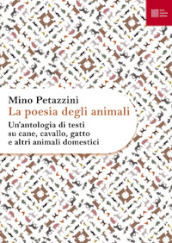 La poesia degli animali. 1: Un  antologia di testi su cane, cavallo, gatto e altri animali domestici