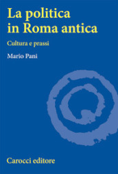 La politica in Roma antica. Cultura e prassi