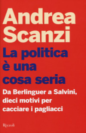 La politica è una cosa seria. Da Berlinguer a Salvini, dieci motivi per cacciare i pagliacci