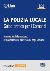 La polizia locale. Guida pratica per i comandi. Manuale per la formazione e l aggiornamento professionale degli operatori
