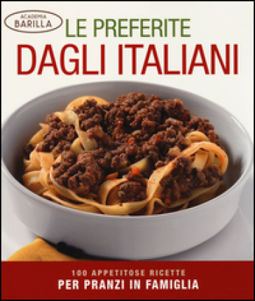 Le preferite dagli italiani. 100 appetitose ricette per pranzi in famiglia