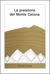 La preistoria del monte Cetona. Materiali e documenti per una guida del Museo civico per la preistoria del monte Cetona