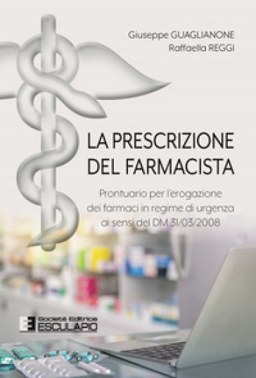 La prescrizione del farmacista. Prontuario per l'erogazione dei farmaci in regime di urgenza ai sensi del DM 31/03/2008
