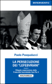 La presecuzione dei «lefebvriani» ovvero l illegale soppressione della fraternità sacerdotale san Pio X