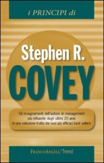 I principi di Stephen R. Covey. Gli insegnamenti dell'autore di management più influente degli ultimi 20 anni in una selezione tratta dai suoi più efficaci best...