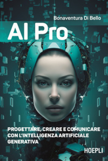 AI pro. Progettare, creare e comunicare con l'intelligenza artificiale generativa