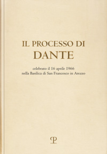 Il processo di Dante. Celebrato il 16 aprile 1966 nella basilica di san Francesco in Arezzo (rist. anast. Firenze, 1967)