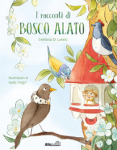 I racconti di Bosco Alato. Ediz. a colori