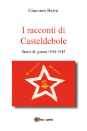I racconti di Casteldebole. Storie di guerra 1944-1945