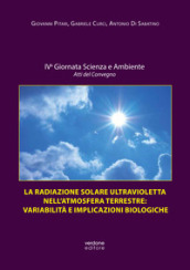 La radiazione solare ultravioletta nell atmosfera terrestre: variabilità e implicazioni biologiche. Atti della IV Giornata scienza e ambiente. Atti del convegno. Ediz. illustrata